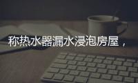 称热水器漏水浸泡房屋，消费者诉“苏宁易购”索赔