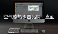 空气能热水器品牌�：直面挑战 发掘新动力增长蓝海