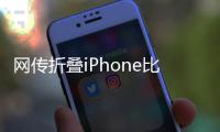 网传折叠iPhone比例为4:3	，旨在享受iPad软件生态