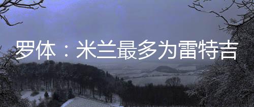 罗体因此未能继续推进交易