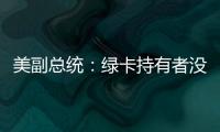 美副总统：绿卡持有者没有无限期留在美国的权利