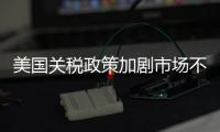 美国关税政策加剧市场不确定性 外媒犀利点评：政策堪比市场毒药