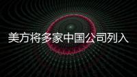 美方将多家中国公司列入实体清单

，外交部：坚决反对