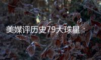 美媒评历史79大球星：詹姆斯再次超过乔丹 杜兰特第12库里第13