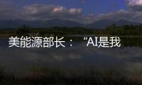 美能源部长：“AI是我们这个时代的曼哈顿计划”
