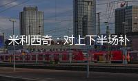 米利西奇：对上下半场补时丢球失望；我们在中场需要新人