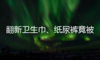 翻新卫生巾、纸尿裤竟被二次销售！涉及多家知名品牌