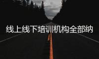 线上线下培训机构全部纳入全国平台监管
，教育部最新发文→