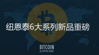 纽恩泰6大系列新品重磅上市�，科技加码，实力领航