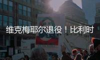 维克梅耶尔退役！比利时双姝传承者的最后一站