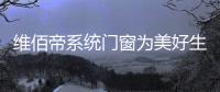维佰帝系统门窗为美好生活而奋斗，与国同庆