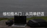 维柏雅木门：从简单舒适中...体现生活的精致