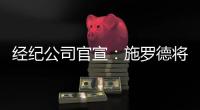 经纪公司官宣：施罗德将加盟国王队，双方达成一份多年合同