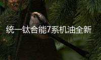 统一钛合能7系机油全新升级，发动机烧机油克星驾到!