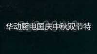 华动厨电国庆中秋双节特辑：国在我心田 爱在团圆时
