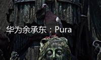 华为余承东：Pura 80系列视频拍摄高亮不过曝