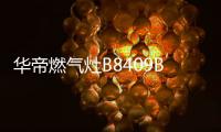 华帝燃气灶B8409B：颜值与实力兼具，爱了