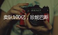 卖队100亿，珍妮巴斯还有五年话事权
，是她在故意针对老詹？