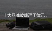 十大品牌玻璃严于律己	�，诚信经营显得很重要