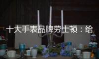 十大手表品牌劳士顿
：给你不一样的感受