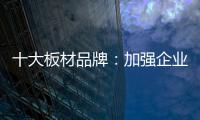 十大板材品牌	：加强企业内部管理 提高团队协作性