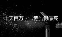 十天百万�，“赣”得漂亮