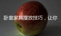 卧室家具摆放技巧�，让你天天舒适感爆棚!