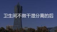 卫生间不做干湿分离的后果:到处发霉，湿哒哒..