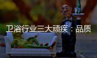 卫浴行业三大顽疾：品质危机 产品抄袭 高耗能