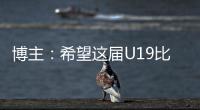 博主：希望这届U19比赛内容 能对国内青少年人才选拔起到警醒作用