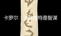 卡罗尔：主帅奥特是智谋大师思维不拘泥于常规 会随着比赛而调整