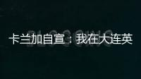卡兰加自宣
：我在大连英博的合同已经结束，这段岁月永记在心