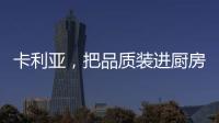 卡利亚，把品质装进厨房