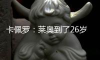 卡佩罗
：莱奥到了26岁的成熟年龄 他要加练射门&就像当年伊布一样
