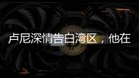卢尼深情告白湾区
，他在的时候默默无闻，他走的时候震耳欲聋