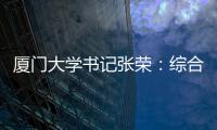 厦门大学书记张荣：综合性大学如何打好“特色突围战”？