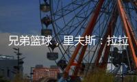 兄弟篮球
，里夫斯：拉拉维亚是我兄弟	，很高兴能和他一起打球