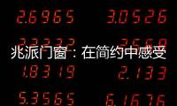 兆派门窗：在简约中感受一扇门窗的极致力量
