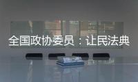全国政协委员：让民法典从纸面走进群众生活