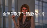 全屋互联下的智能化沐浴创想	，全时磁净活水全解读