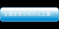 全屋家居定制风头正盛
，门窗品牌随之蠢蠢欲动