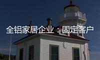 全铝家居企业：固定客户群 改善售后服务