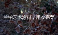兰铂艺术涂料�，用收完菜换新你的家