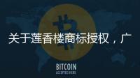 关于莲香楼商标授权
，广州老字号公司回应