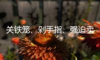 关铁笼、剁手指、强迫卖淫 电诈回流人员讲述缅北噩梦