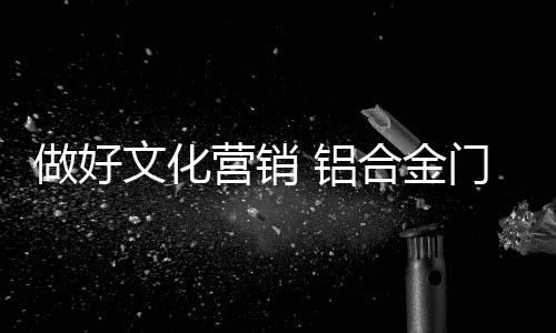 文化是做好营销的核心竞争力