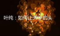 叶纯：如何让30岁的头发重返18岁?