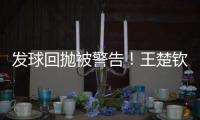 发球回抛被警告�！王楚钦28分钟轰出3