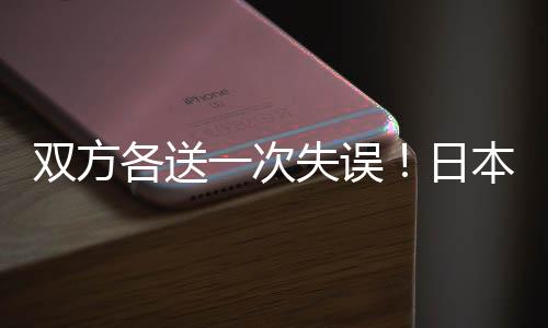 双方失误日本队失误被断
