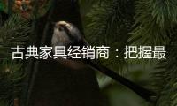 古典家具经销商�：把握最新动态 打造和谐团队